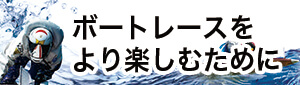 ボートレースをより楽しむために